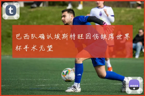 巴西队确认埃斯特旺因伤缺席世界杯手术无望