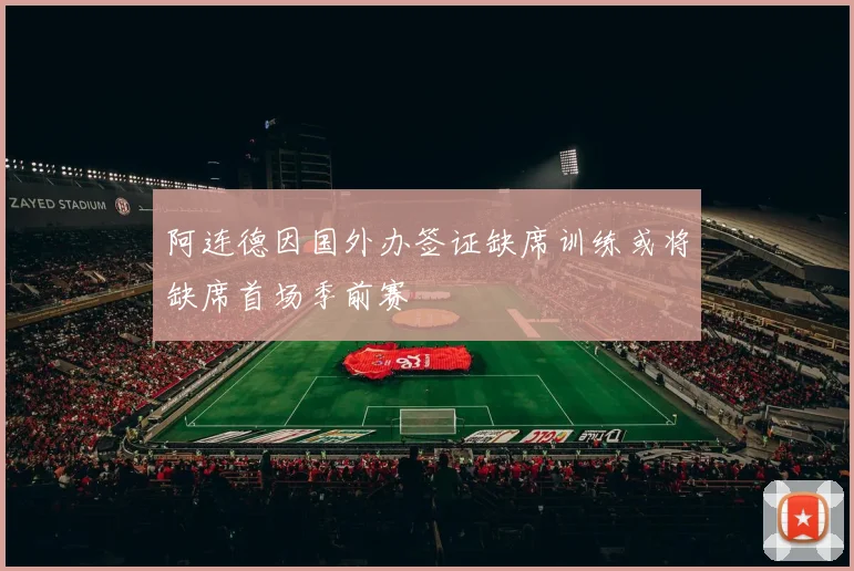 阿连德因国外办签证缺席训练或将缺席首场季前赛
