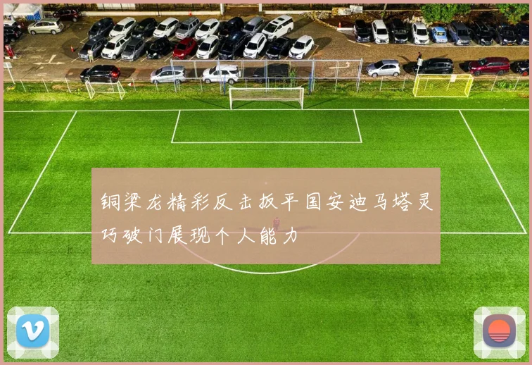 铜梁龙精彩反击扳平国安迪马塔灵巧破门展现个人能力