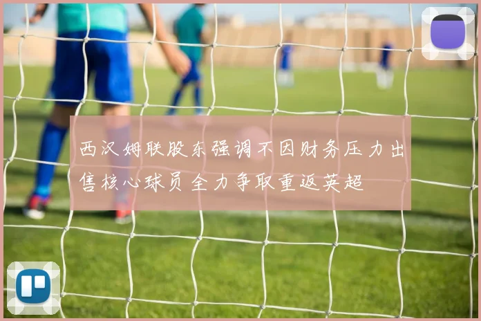 西汉姆联股东强调不因财务压力出售核心球员全力争取重返英超