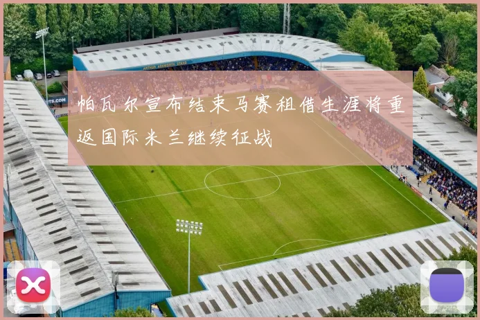 帕瓦尔宣布结束马赛租借生涯将重返国际米兰继续征战