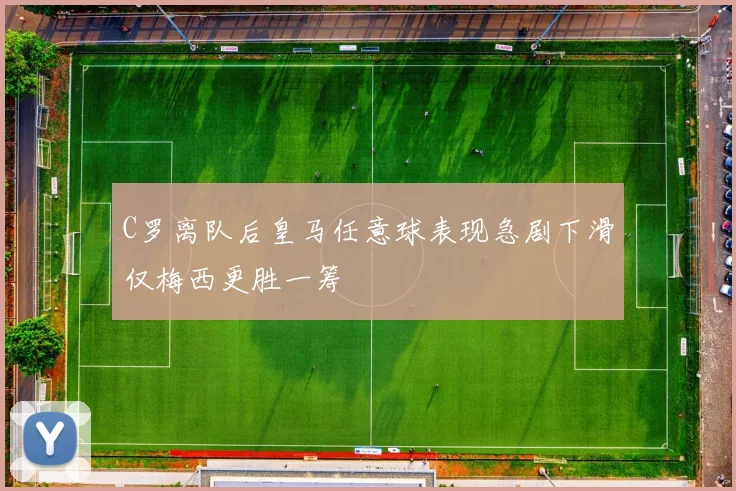 C罗离队后皇马任意球表现急剧下滑仅梅西更胜一筹