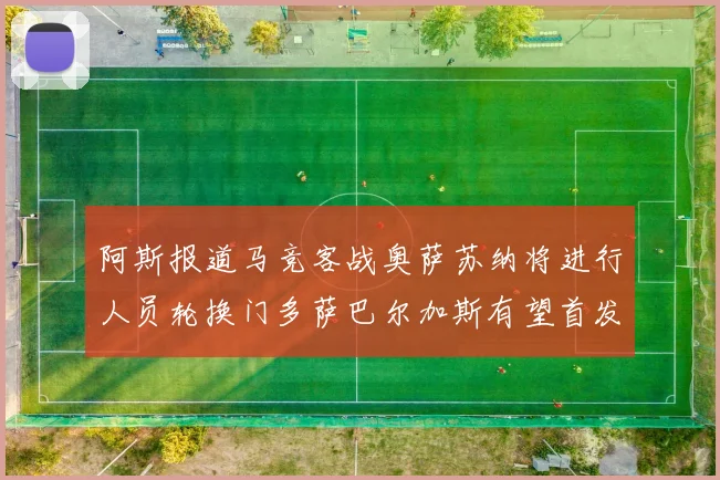阿斯报道马竞客战奥萨苏纳将进行人员轮换门多萨巴尔加斯有望首发出场